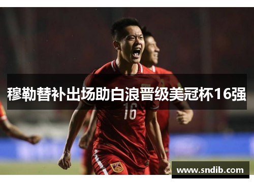 穆勒替补出场助白浪晋级美冠杯16强